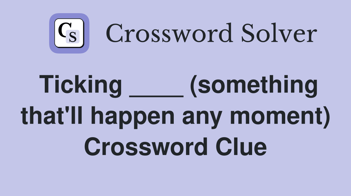 Ticking ____ (something that'll happen any moment) Crossword Clue
